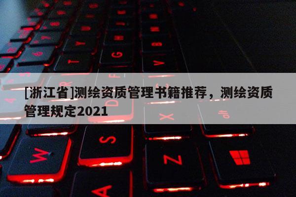 [浙江省]測(cè)繪資質(zhì)管理書籍推薦，測(cè)繪資質(zhì)管理規(guī)定2021