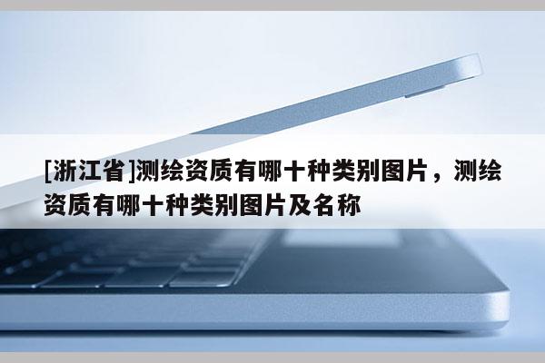 [浙江省]測(cè)繪資質(zhì)有哪十種類別圖片，測(cè)繪資質(zhì)有哪十種類別圖片及名稱