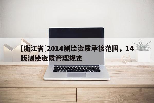 [浙江省]2014測繪資質(zhì)承接范圍，14版測繪資質(zhì)管理規(guī)定