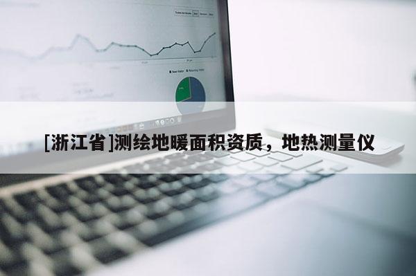 [浙江省]測繪地暖面積資質(zhì)，地熱測量儀