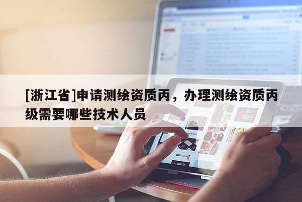 [浙江省]申請測繪資質(zhì)丙，辦理測繪資質(zhì)丙級需要哪些技術(shù)人員