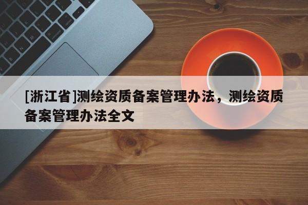 [浙江省]測(cè)繪資質(zhì)備案管理辦法，測(cè)繪資質(zhì)備案管理辦法全文