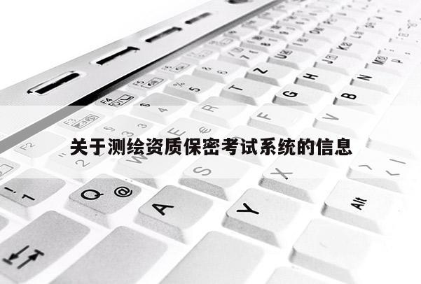 關于測繪資質(zhì)保密考試系統(tǒng)的信息