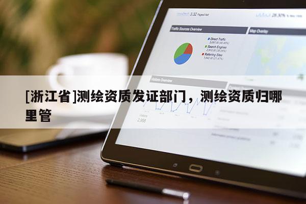 [浙江省]測繪資質(zhì)發(fā)證部門，測繪資質(zhì)歸哪里管