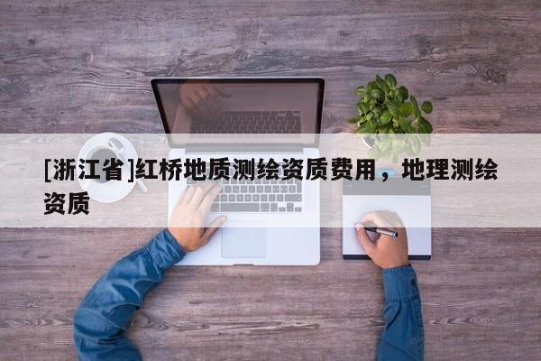 [浙江省]紅橋地質(zhì)測繪資質(zhì)費(fèi)用，地理測繪資質(zhì)