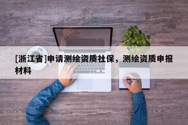 [浙江省]申請測繪資質(zhì)社保，測繪資質(zhì)申報材料