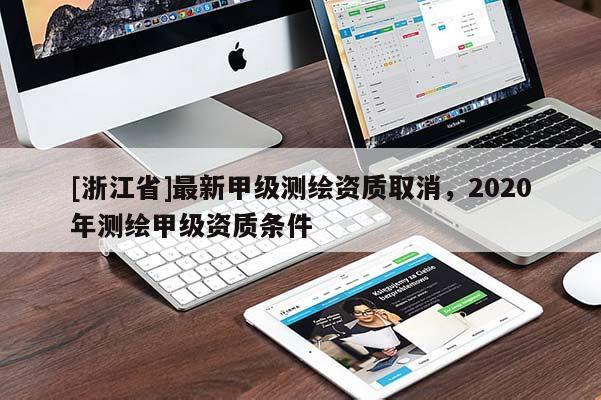 [浙江省]最新甲級測繪資質(zhì)取消，2020年測繪甲級資質(zhì)條件