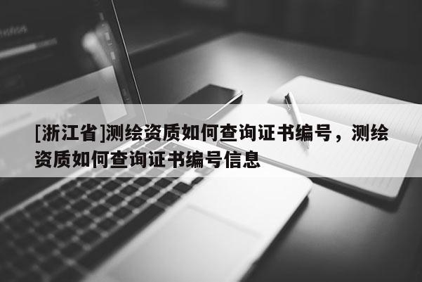 [浙江省]測繪資質(zhì)如何查詢證書編號(hào)，測繪資質(zhì)如何查詢證書編號(hào)信息