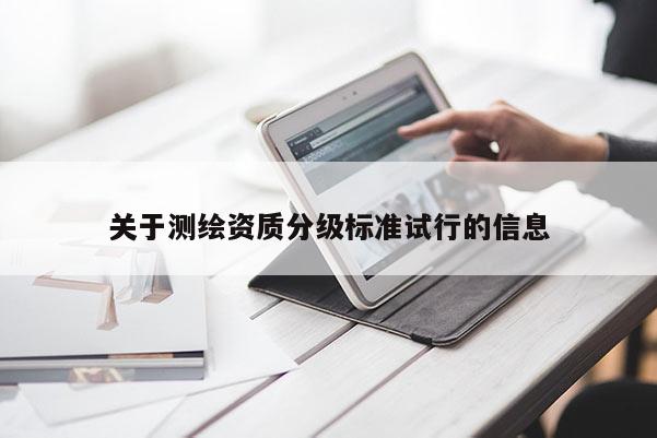 關(guān)于測繪資質(zhì)分級(jí)標(biāo)準(zhǔn)試行的信息