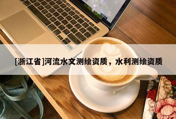 [浙江省]河流水文測繪資質(zhì)，水利測繪資質(zhì)