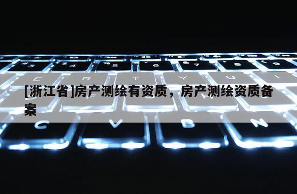 [浙江省]房產(chǎn)測繪有資質(zhì)，房產(chǎn)測繪資質(zhì)備案
