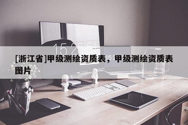 [浙江省]甲級測繪資質(zhì)表，甲級測繪資質(zhì)表圖片