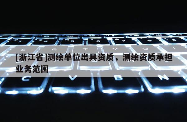 [浙江省]測(cè)繪單位出具資質(zhì)，測(cè)繪資質(zhì)承擔(dān)業(yè)務(wù)范圍