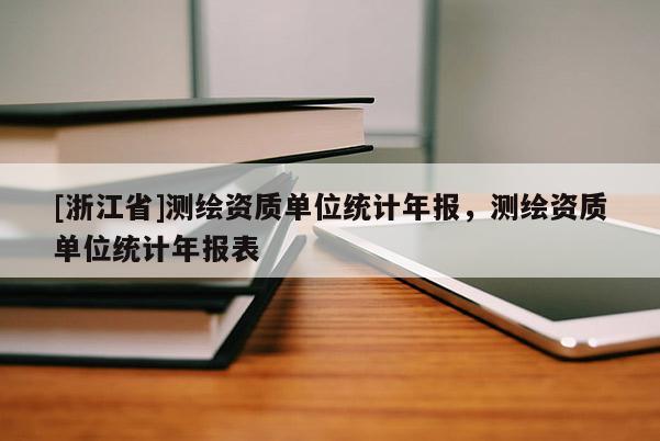 [浙江省]測(cè)繪資質(zhì)單位統(tǒng)計(jì)年報(bào)，測(cè)繪資質(zhì)單位統(tǒng)計(jì)年報(bào)表