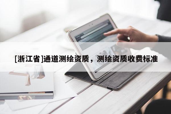 [浙江省]通道測繪資質(zhì)，測繪資質(zhì)收費標準