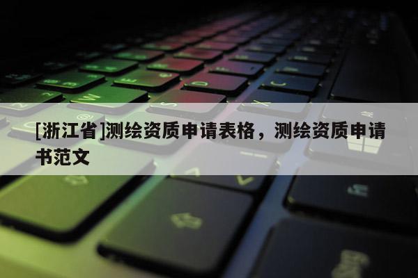 [浙江省]測(cè)繪資質(zhì)申請(qǐng)表格，測(cè)繪資質(zhì)申請(qǐng)書范文