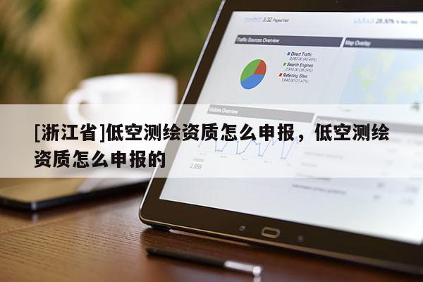 [浙江省]低空測繪資質(zhì)怎么申報，低空測繪資質(zhì)怎么申報的