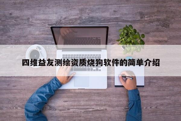 四維益友測(cè)繪資質(zhì)燒狗軟件的簡單介紹