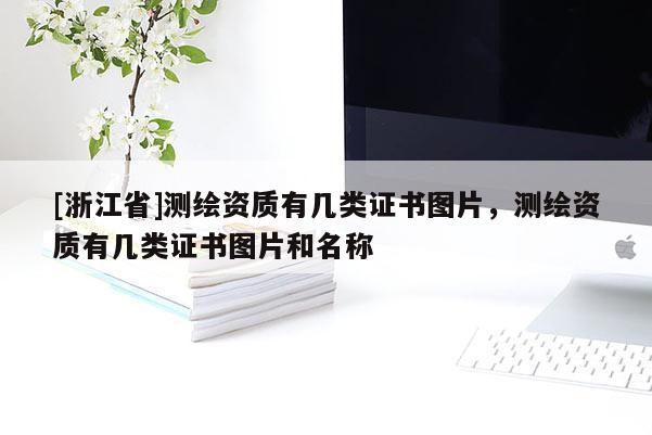 [浙江省]測(cè)繪資質(zhì)有幾類證書(shū)圖片，測(cè)繪資質(zhì)有幾類證書(shū)圖片和名稱