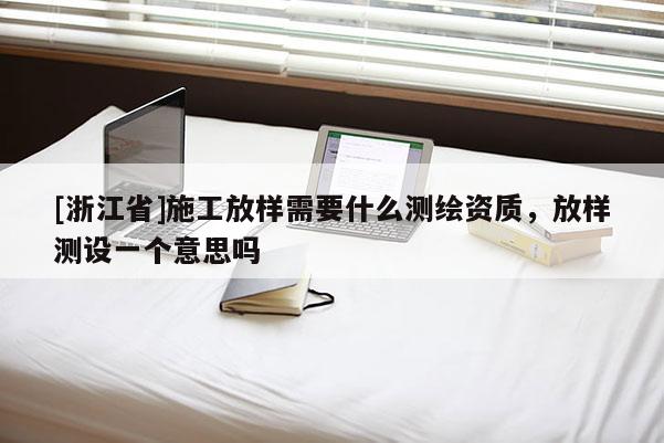 [浙江省]施工放樣需要什么測繪資質(zhì)，放樣測設(shè)一個(gè)意思嗎