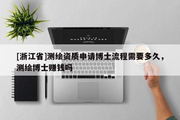 [浙江省]測繪資質(zhì)申請博士流程需要多久，測繪博士賺錢嗎