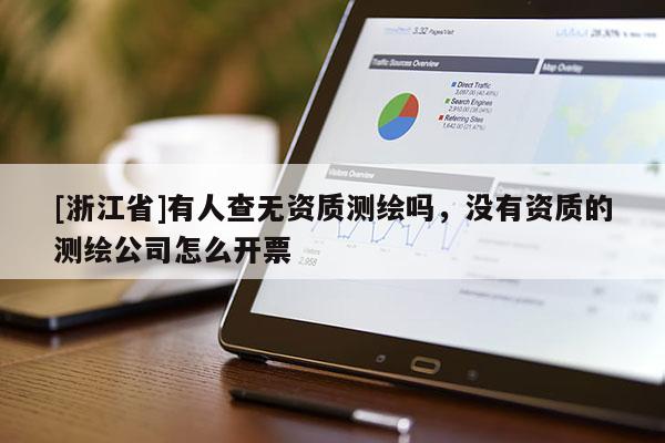 [浙江省]有人查無(wú)資質(zhì)測(cè)繪嗎，沒(méi)有資質(zhì)的測(cè)繪公司怎么開(kāi)票