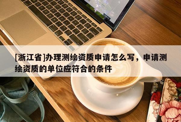 [浙江省]辦理測繪資質(zhì)申請?jiān)趺磳?，申請測繪資質(zhì)的單位應(yīng)符合的條件
