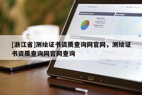 [浙江省]測繪證書資質(zhì)查詢網(wǎng)官網(wǎng)，測繪證書資質(zhì)查詢網(wǎng)官網(wǎng)查詢