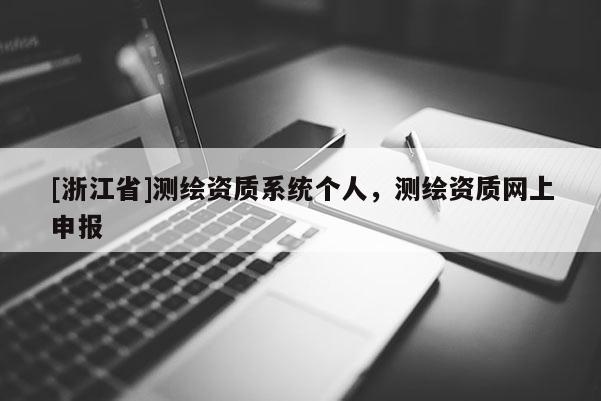 [浙江省]測(cè)繪資質(zhì)系統(tǒng)個(gè)人，測(cè)繪資質(zhì)網(wǎng)上申報(bào)
