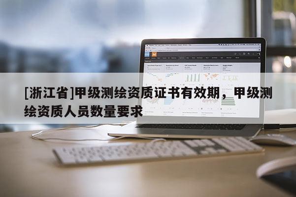 [浙江省]甲級(jí)測(cè)繪資質(zhì)證書(shū)有效期，甲級(jí)測(cè)繪資質(zhì)人員數(shù)量要求