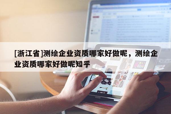 [浙江省]測繪企業(yè)資質哪家好做呢，測繪企業(yè)資質哪家好做呢知乎
