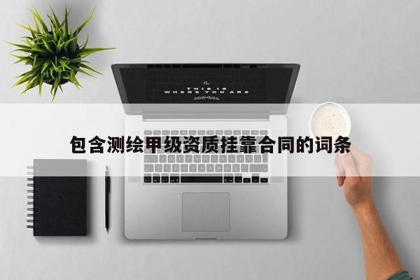 包含測(cè)繪甲級(jí)資質(zhì)掛靠合同的詞條