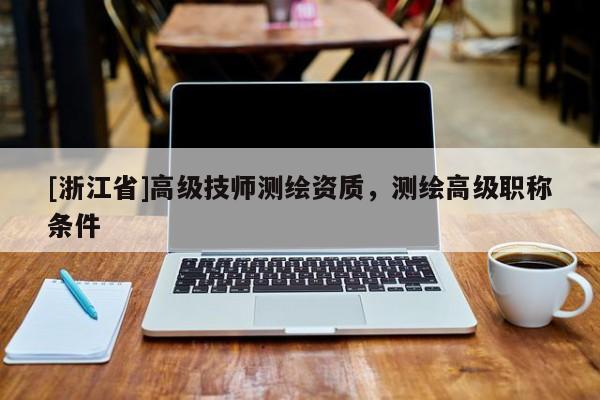 [浙江省]高級技師測繪資質(zhì)，測繪高級職稱條件