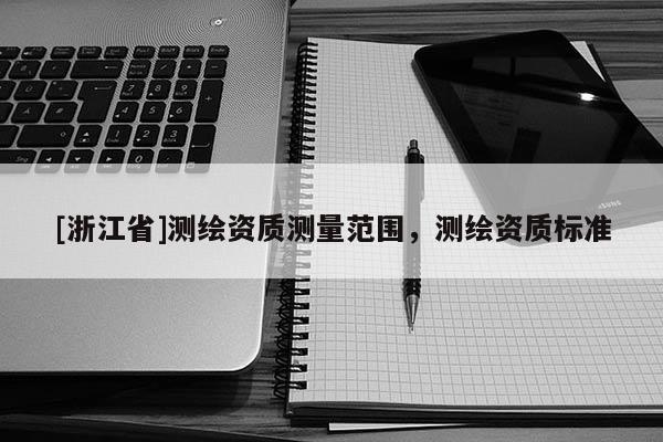 [浙江省]測繪資質(zhì)測量范圍，測繪資質(zhì)標準