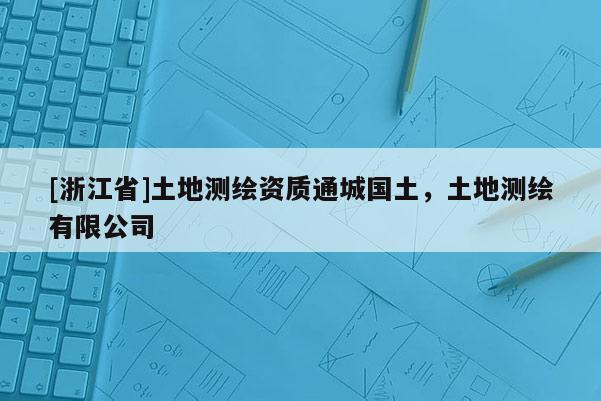 [浙江省]土地測繪資質(zhì)通城國土，土地測繪有限公司