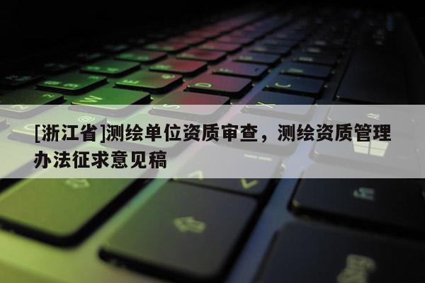 [浙江省]測繪單位資質(zhì)審查，測繪資質(zhì)管理辦法征求意見稿