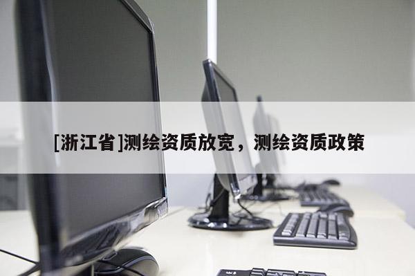 [浙江省]測(cè)繪資質(zhì)放寬，測(cè)繪資質(zhì)政策