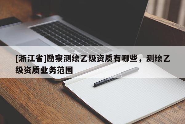 [浙江省]勘察測繪乙級資質(zhì)有哪些，測繪乙級資質(zhì)業(yè)務范圍