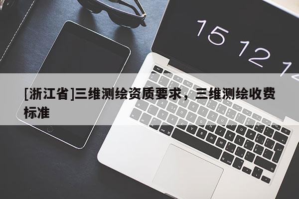 [浙江省]三維測繪資質(zhì)要求，三維測繪收費(fèi)標(biāo)準(zhǔn)