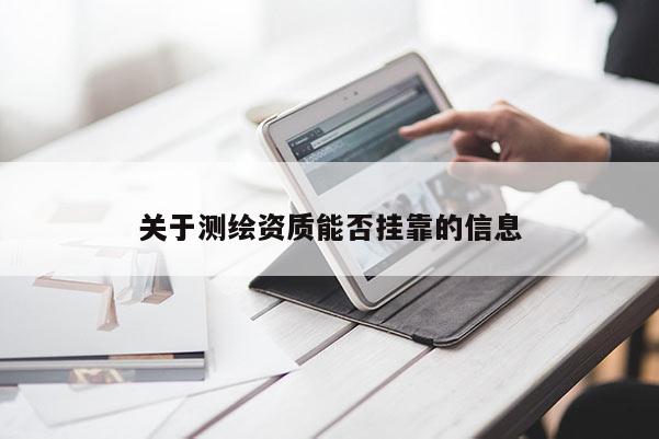 關(guān)于測(cè)繪資質(zhì)能否掛靠的信息