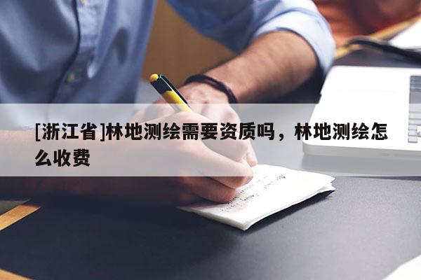 [浙江省]林地測繪需要資質(zhì)嗎，林地測繪怎么收費