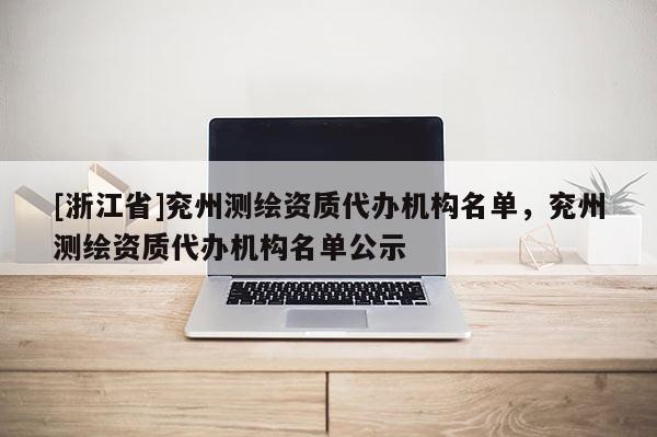 [浙江省]兗州測繪資質(zhì)代辦機構(gòu)名單，兗州測繪資質(zhì)代辦機構(gòu)名單公示
