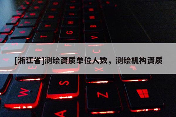 [浙江省]測繪資質單位人數(shù)，測繪機構資質