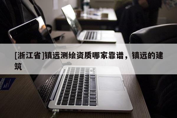 [浙江省]鎮(zhèn)遠(yuǎn)測繪資質(zhì)哪家靠譜，鎮(zhèn)遠(yuǎn)的建筑