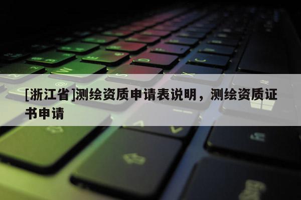 [浙江省]測(cè)繪資質(zhì)申請(qǐng)表說(shuō)明，測(cè)繪資質(zhì)證書申請(qǐng)
