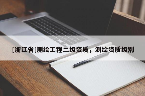 [浙江省]測繪工程二級(jí)資質(zhì)，測繪資質(zhì)級(jí)別