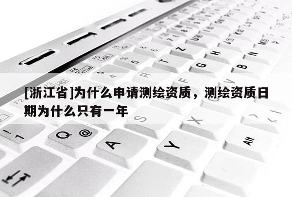 [浙江省]為什么申請測繪資質(zhì)，測繪資質(zhì)日期為什么只有一年