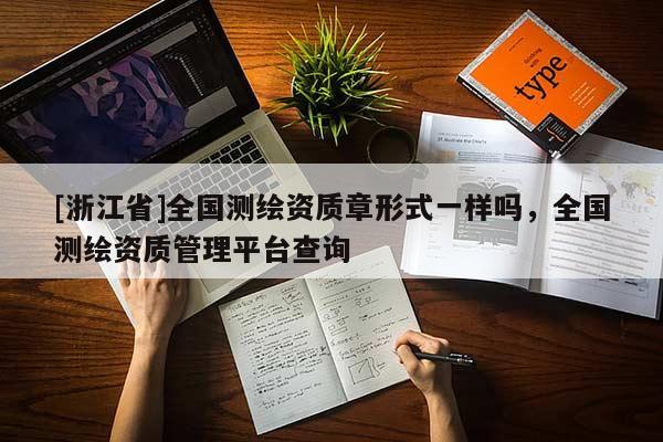 [浙江省]全國(guó)測(cè)繪資質(zhì)章形式一樣嗎，全國(guó)測(cè)繪資質(zhì)管理平臺(tái)查詢