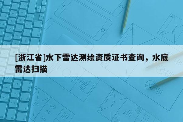 [浙江省]水下雷達(dá)測繪資質(zhì)證書查詢，水底雷達(dá)掃描