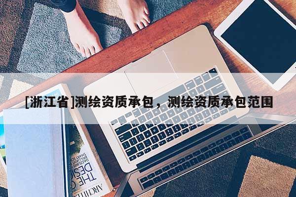 [浙江省]測繪資質(zhì)承包，測繪資質(zhì)承包范圍